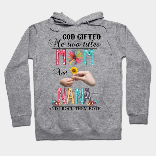 God Gifted Me Two Titles Mom And Nana And I Rock Them Both Wildflowers Valentines Mothers Day Hoodie by KIMIKA